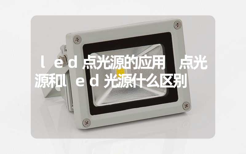 led点光源的应用 点光源和led光源什么区别